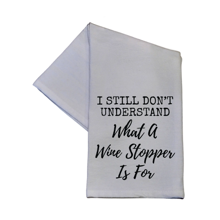 I Still Don't Know What A Wine Stopper 16x24 Tea Towel
